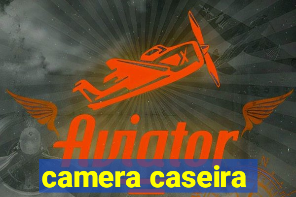 camera caseira